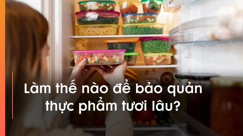 Làm thế nào để bảo quản thực phẩm tươi lâu?