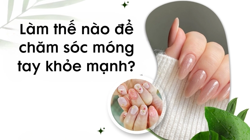 Làm thế nào để chăm sóc móng tay khỏe mạnh?