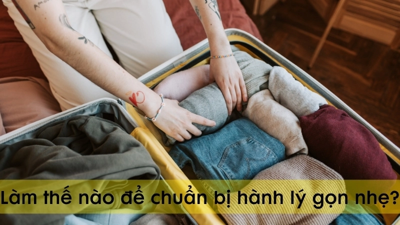 Làm thế nào để chuẩn bị hành lý gọn nhẹ?