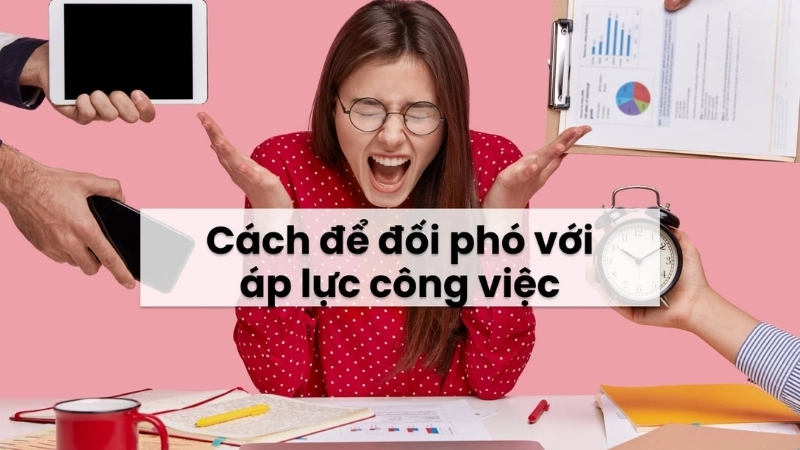 Làm thế nào để đối phó với áp lực công việc?