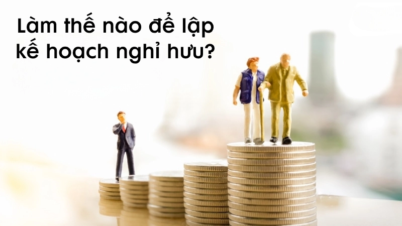 Làm thế nào để lập kế hoạch nghỉ hưu?