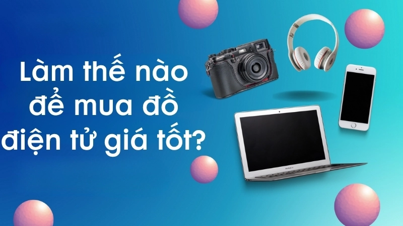 Làm thế nào để mua đồ điện tử giá tốt?
