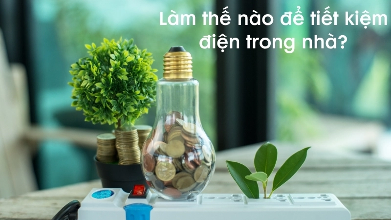 Làm thế nào để tiết kiệm điện trong nhà?