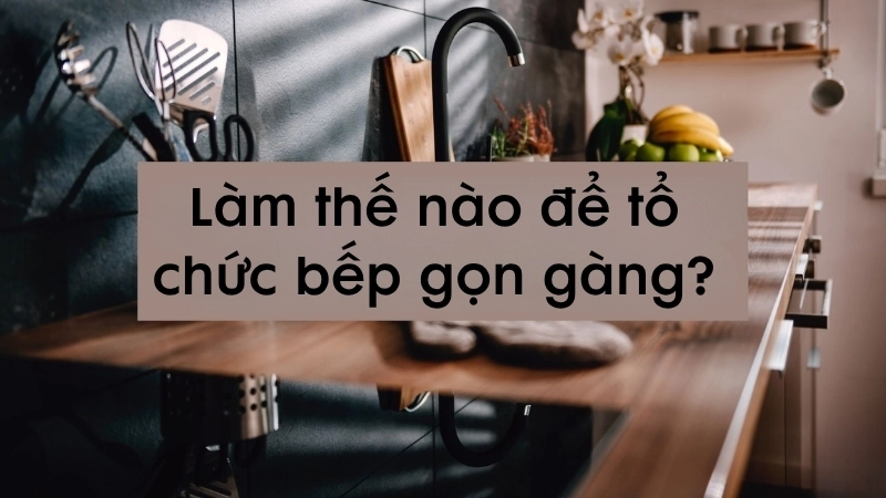 Làm thế nào để tổ chức bếp gọn gàng?