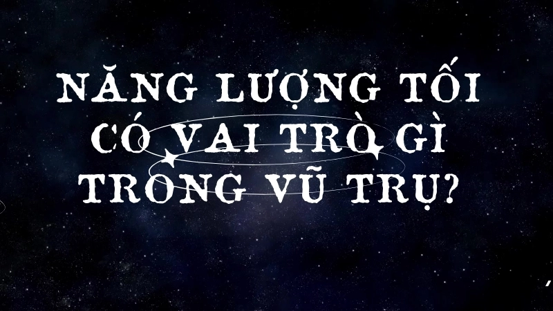 Năng lượng tối có vai trò gì trong vũ trụ?