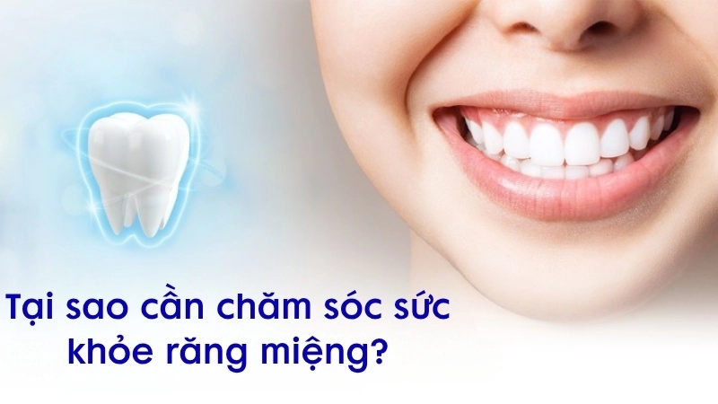 Tại sao cần chăm sóc sức khỏe răng miệng?