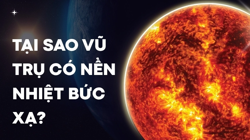 Tại sao vũ trụ có nền nhiệt bức xạ?
