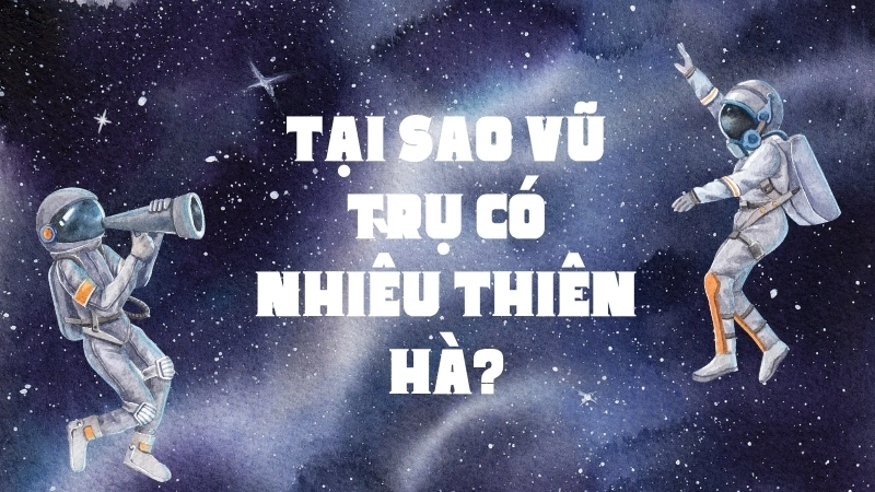 Tại sao vũ trụ có nhiều thiên hà?