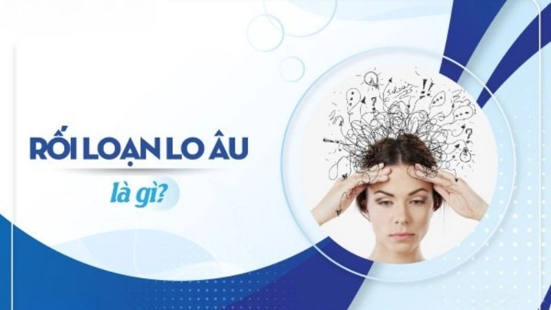 Rối loạn lo âu là một rối loạn cảm xúc đặc trưng bởi cảm giác lo sợ lan tỏa