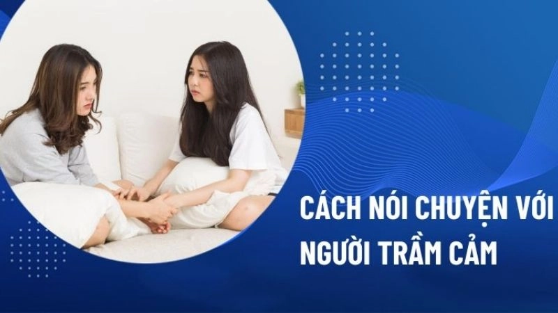 Cách nói chuyện với người trầm cảm hiệu quả