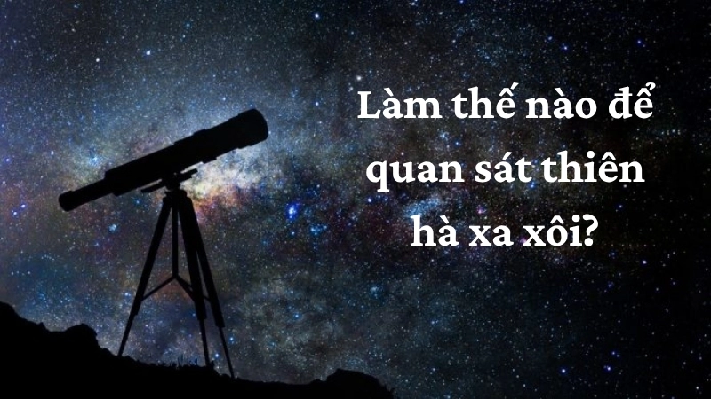 Làm thế nào để quan sát thiên hà xa xôi?