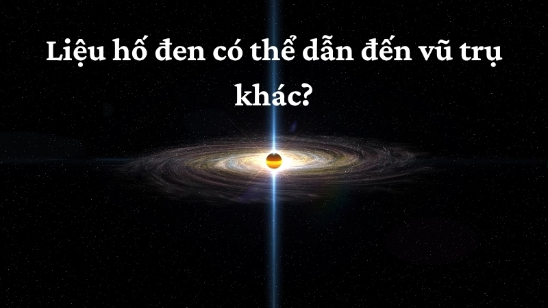 Liệu hố đen có thể dẫn đến vũ trụ khác?