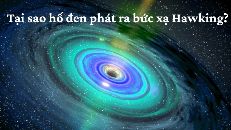 Tại sao hố đen phát ra bức xạ Hawking?