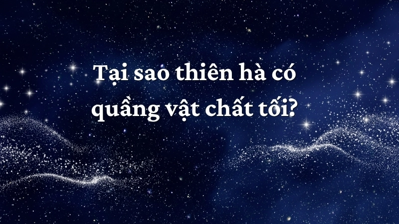 Tại sao thiên hà có quầng vật chất tối?