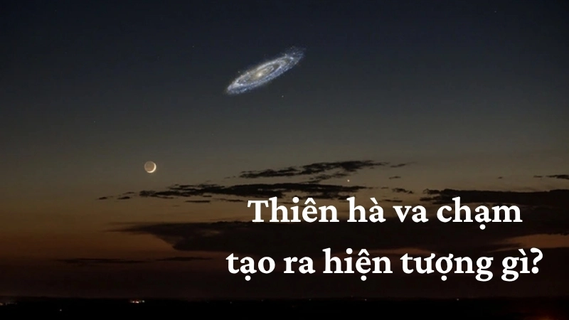 Thiên hà va chạm tạo ra hiện tượng gì?